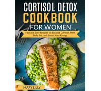 Cortisol Detox Cookbook For Women: Fast and Easy Recipes to Balance Cortisol, Melt Belly Fat, and Boost Your Energy