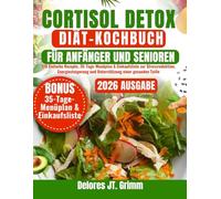 CORTISOL DETOX DIÄT-KOCHBUCH FÜR ANFÄNGER UND SENIOREN: 170 Einfache Rezepte, 35-Tage-Menüplan & Einkaufsliste zur Stressreduktion, Energiesteigerung und Unterstützung einer gesunden Taille
