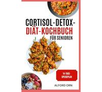 CORTISOL-DETOX-DIÄT-KOCHBUCH FÜR SENIOREN: Leckere, stressreduzierende Diäten und nahrhafte Mahlzeiten zur Unterstützung des Hormonhaushalts und für gesundes Altern