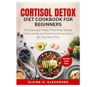 CORTISOL DETOX DIET COOKBOOK FOR BEGINNERS: 100 Stress-Balancing Recipes to Restore Hormones & Calm the Body (Everyday Healthy Cookbook)