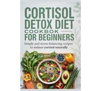 Cortisol Detox Diet Cookbook for Beginners: Simple and Stress-Balancing Recipes to Reduce Cortisol Naturally