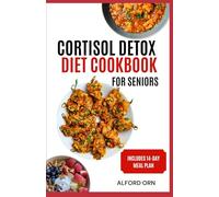 CORTISOL DETOX DIET COOKBOOK FOR SENIORS: Delicious Stress-Reducing Diets and Nourishing Meals to Support Hormone Balance and Healthy Aging