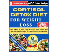 CORTISOL DETOX DIET FOR WEIGHT LOSS: 100+ Meals to Help You De-Stress, Slim Down, and Thrive-Featuring a 30-Day Cortisol Detox Plan: +400 Extra Recipes