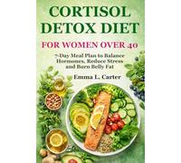 Cortisol Detox Diet for Women Over 40: 7-Day Meal Plan to Balance Hormones, Reduce Stress and Burn Stubborn Belly Fat Naturally