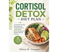 CORTISOL DETOX DIET PLAN: A Practical 21-Day Meal Plan with Simple Recipes to Lower Stress, Boost Energy, and Support Natural Fat Loss