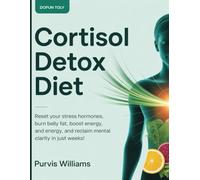 Cortisol Detox Diet: Reset Your Stress Hormones, Burn Belly Fat, Boost Energy, and Reclaim Mental Clarity in Just Weeks!