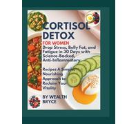 Cortisol Detox for Women: Drop Stress, Belly Fat, and Fatigue in 30 Days with Science-Backed, Anti-Inflammatory Recipes -: A Simple, Nourishing Approach to Reclaim Your Vitality