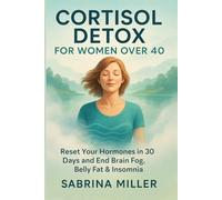 Cortisol Detox for Women Over 40: Reset Your Hormones in 30 Days and End Brain Fog, Belly Fat & Insomnia