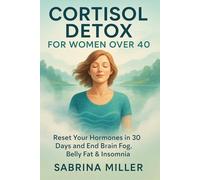 Cortisol Detox for Women Over 40: Reset Your Hormones in 30 Days and End Brain Fog, Belly Fat & Insomnia