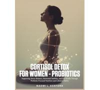 CORTISOL DETOX FOR WOMEN - PROBIOTICS: Supporting Stress Balance, Hormonal Stability, and Gut Health Through Probiotic-Focused Nutrition and Lifestyle Habits