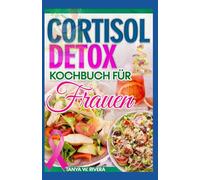Cortisol Detox Kochbuch für Frauen: Entzündungshemmende Ernährungsrezepte zur Senkung des Cortisolspiegels, Linderung von Blähungen, Wiederherstellung des Hormonhaushalts und Stressabbau