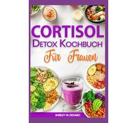 Cortisol Detox Kochbuch für Frauen: Entzündungshemmende Ernährungsrezepte zur Senkung des Cortisolspiegels, Wiederherstellung des Hormonhaushalts und Reduzierung hartnäckigen Bauchfetts