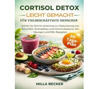 Cortisol Detox Leicht gemacht für Vielbeschäftigte Menschen: Schritt-für-Schritt-Anleitung zur Reduzierung von Bauchfett, Stressabbau und Hormonbalance, mit Übungen und 100+ Rezepten