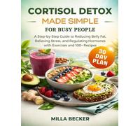 Cortisol Detox Made Simple for Busy People: A Step-by-Step Guide to Reducing Belly Fat, Relieving Stress, and Regulating Hormones with Exercises and 100+ Recipes