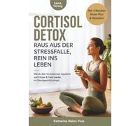Cortisol Detox - Raus aus der Stressfalle, rein ins Leben: Wie du dein Stresshormon regulierst und Körper & Geist wieder ins Gleichgewicht bringst