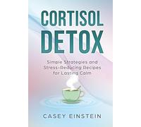Cortisol Detox: Simple Strategies and Stress-Reducing Recipes for Lasting Calm (The Everyday Calm Series)