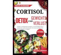 CORTISOL DETOX UND GEWICHTSVERLUST: Einfach zu befolgende Strategie, um hartnäckiges Fett zu verbrennen, Stress abzubauen, Hormone auszugleichen und die Vitalität zu steigern