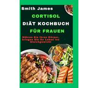 Cortisol-Diät-Kochbuch für Frauen: Nähren Sie Ihren Körper, bringen Sie Ihr Leben ins Gleichgewicht