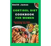 Cortisol Diet Cookbook For Women: Nourishing Your Body, Balancing Your Life