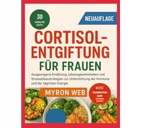 CORTISOL ENTGIFTUNG FÜR FRAUEN: Ausgewogene Ernährung, Lebensgewohnheiten und Stressabbaustrategien zur Unterstützung der Hormone und der täglichen Energie