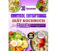 Cortisol Entgiftungs Diät Kochbuch Für Frauen: Nähre deinen Körper, gleiche deine Hormone aus und reduziere Stress mit 100+ köstlichen Rezepten für mehr Gesundheit und innere Ruhe.