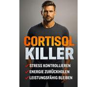 CORTISOL KILLER: Wie Männer Stress kontrollieren, Fett verlieren und ihre Energie zurückholen