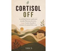 CORTISOL OFF: La méthode d'action rapide pour éteindre l'hormone du stress, stopper la prise de poids et retrouver le sommeil dès ce soir.