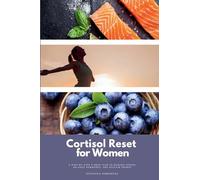 Cortisol Reset for Women: A Step-by-Step 3-Week Plan to Manage Stress, Balance Hormones, and Reclaim Energy