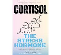 Cortisol "The Stress Hormone"::: Learn About the Master Hormone to Control Your Stress, Anxiety, and Weight - Understand Cortisol's Effects on "Skin, Blood Pressure, Sugar and Processing of Food."