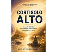 Cortisolo Alto: Il Protocollo di 21 Giorni per Domare lo Stress Cronico e Riequilibrare il Corpo (I Protocolli del Dott. Ettore Bortoluzzi)