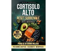 Cortisolo Alto - Reset Surrenale: Come Abbassare il Cortisolo e Sciogliere il Grasso Addominale con 101 Ricette Italiane Antistress. Piano Alimentare ... Protocollo Divulgativo Benessere Donna)