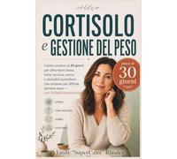 Cortisolo e Gestione del Peso: Il piano pratico di 30 giorni per affrontare stress, fame nervosa, sonno e abitudini quotidiane che rendono più difficile perdere peso - con 50 facili ricette incluse