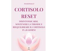 CORTISOLO RESET: DISINTOSSICARSI, SOSTENERE LA TIROIDE E RIEQUILIBRARE IL CORTISOLO IN 28 GIORNI