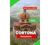Cortona Reiseführer 2026: Entdecken Sie mittelalterliche Gassen, malerische Hügel, historische Kirchen, die lokale Küche und praktische Tipps für Ihren Italienurlaub.