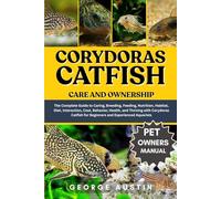 CORYDORAS CATFISH CARE AND OWNERSHIP: The Complete Guide to Caring, Breeding, Feeding, Nutrition, Habitat, Diet, Interaction, Cost, Behavior, Health, ... for Beginners and Experienced Aquarists