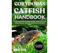 CORYDORAS CATFISH HANDBOOK: Corydoras Catfish Breeding, Feeding, Health Care, Tank Setup, Behavior, Selecting, Maintenance And Much More.