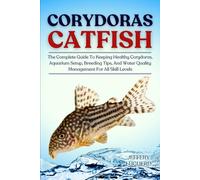 CORYDORAS CATFISH: The Complete Guide To Keeping Healthy Corydoras, Aquarium Setup, Breeding Tips, And Water Quality Management For All Skill Levels