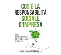 COS’E’ LA RESPONSABILITA’ SOCIALE D’IMPRESA PER PRINCIPIANTI ED ASPIRANTI ESPERTI: strategie, modelli ESG, l'importanza di creare valore sostenibile nelle aziende