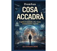 COSA ACCADRÀ: Capire il mondo che viene senza essere esperti (Lo scenario 2026)