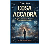 COSA ACCADRÀ: Capire il mondo che viene senza essere esperti (Lo scenario 2026)