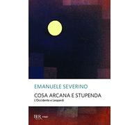 Cosa arcana e stupenda. L'Occidente e Leopardi (BUR Saggi)