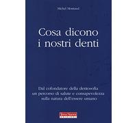 Cosa dicono i nostri denti. Dal cofondatore della dentosofia un percorso di salute e consapevolezza sulla natura dell'essere umano