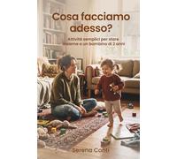 Cosa facciamo adesso?: Attività semplici per stare insieme a un bambino di 2 anni, nei momenti facili e in quelli difficili - senza preparare niente di speciale