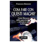 Cosa fare con questi maghi? Come liberarsi dalla superstizione e difendersi dai truffatori