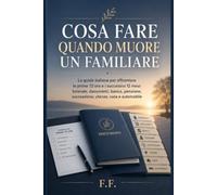 Cosa fare quando muore un familiare: La guida italiana per affrontare le prime 72 ore e i successivi 12 mesi: funerale, documenti, banca, pensione, ... casa e automobile. (Famiglia Pratica Italia)