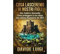 COSA LASCEREMO AI NOSTRI FIGLI: Oro, Codice e Sovranità: come proteggere la tua stirpe dal collasso finanziario del 2027 (EVO-SAPIENS)