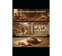 Cosa Mangiavano i Romani?: Un viaggio tra Mercati,Taverne e banchetti Imperiali