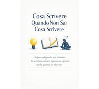 Cosa Scrivere Quando Non Sai Cosa Scrivere: Un journal guidato per sbloccare la scrittura, chiarire i pensieri e ripartire anche quando sei bloccato