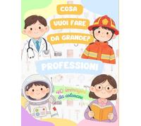 Cosa vuoi fare da grande? Professioni: 40 immagini di professioni da colorare, un'attività incantata che trasporta i più piccoli in un mondo magico ... e la sperimentazione del futuro.