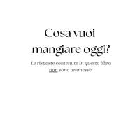 Cosa vuoi mangiare oggi?: Le risposte contenute in questo libro non sono ammesse.